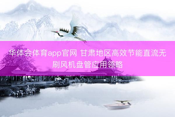 华体会体育app官网 甘肃地区高效节能直流无刷风机盘管应用领略