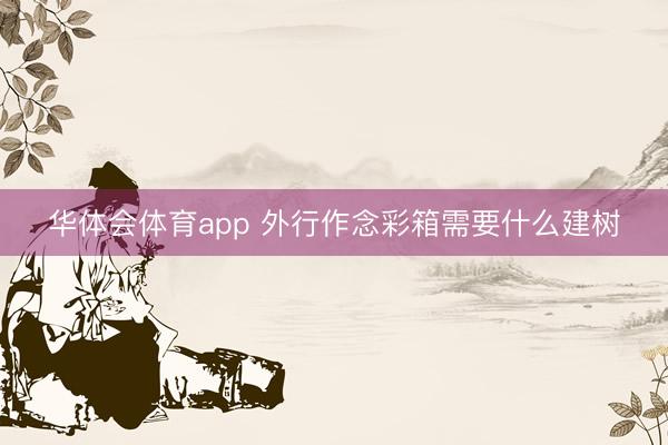 华体会体育app 外行作念彩箱需要什么建树