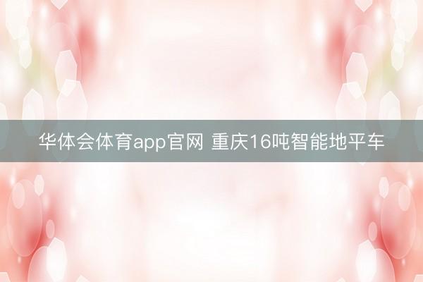 华体会体育app官网 重庆16吨智能地平车