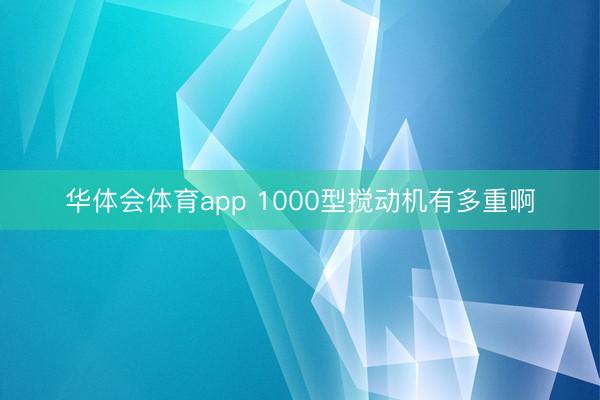 华体会体育app 1000型搅动机有多重啊