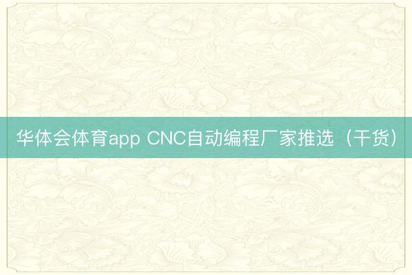 华体会体育app CNC自动编程厂家推选（干货）