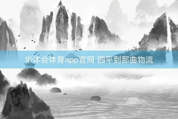 华体会体育app官网 四平到那曲物流