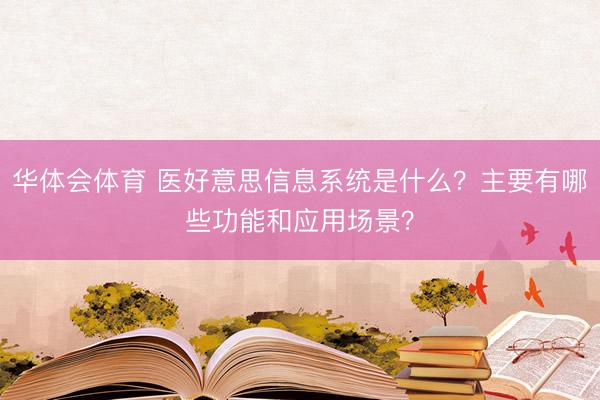 华体会体育 医好意思信息系统是什么？主要有哪些功能和应用场景？