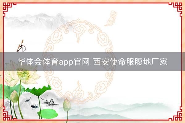 华体会体育app官网 西安使命服腹地厂家