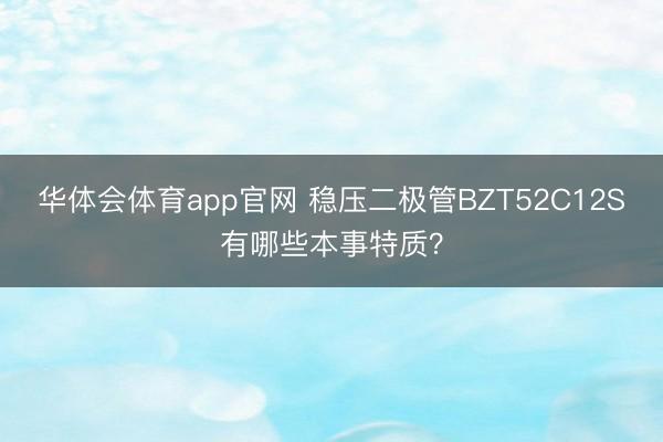 华体会体育app官网 稳压二极管BZT52C12S有哪些本事特质？