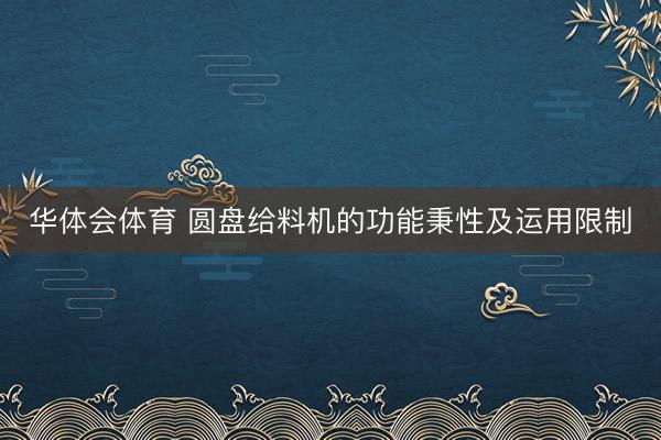 华体会体育 圆盘给料机的功能秉性及运用限制