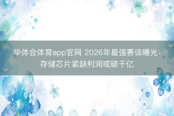 华体会体育app官网 2026年最强赛谈曝光：存储芯片紧缺利润或破千亿