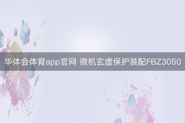 华体会体育app官网 微机玄虚保护装配FBZ3050