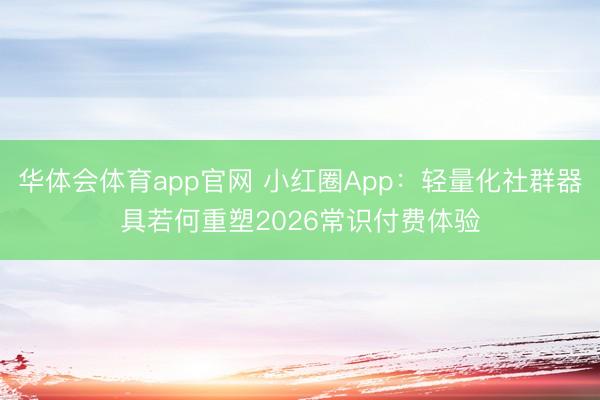 华体会体育app官网 小红圈App：轻量化社群器具若何重塑2026常识付费体验