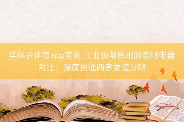 华体会体育app官网 工业级与民用固态继电器对比：深度贯通两者要道分辨