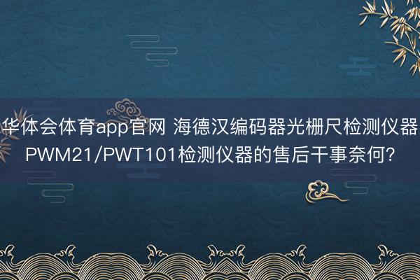 华体会体育app官网 海德汉编码器光栅尺检测仪器PWM21/PWT101检测仪器的售后干事奈何？