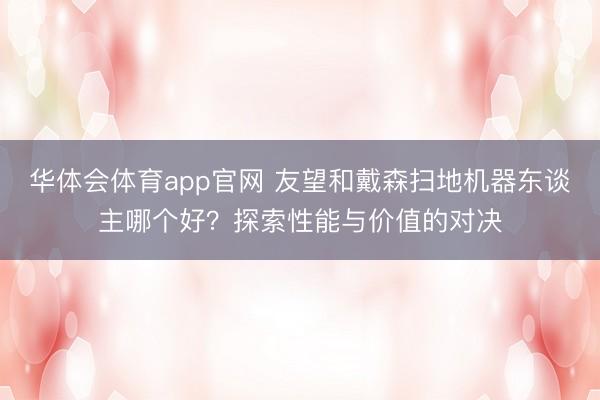 华体会体育app官网 友望和戴森扫地机器东谈主哪个好？探索性能与价值的对决