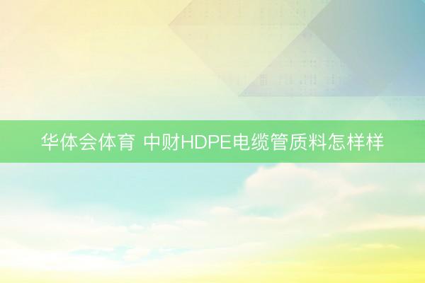 华体会体育 中财HDPE电缆管质料怎样样