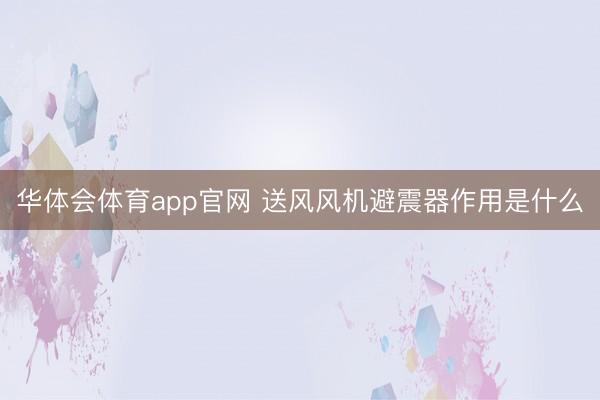 华体会体育app官网 送风风机避震器作用是什么