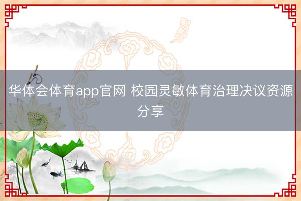 华体会体育app官网 校园灵敏体育治理决议资源分享