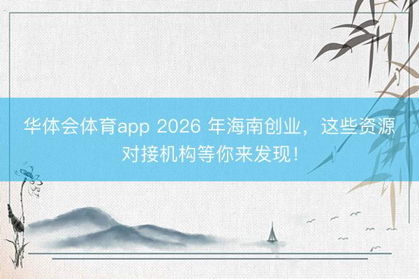 华体会体育app 2026 年海南创业，这些资源对接机构等你来发现！
