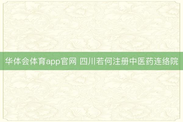华体会体育app官网 四川若何注册中医药连络院