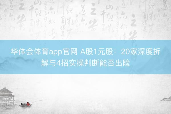 华体会体育app官网 A股1元股：20家深度拆解与4招实操判断能否出险