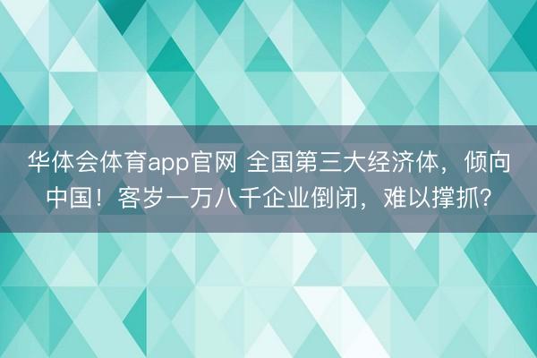 华体会体育app官网 全国第三大经济体，倾向中国！客岁一万八千企业倒闭，难以撑抓？