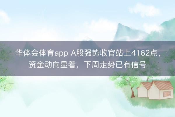 华体会体育app A股强势收官站上4162点，资金动向显着，下周走势已有信号