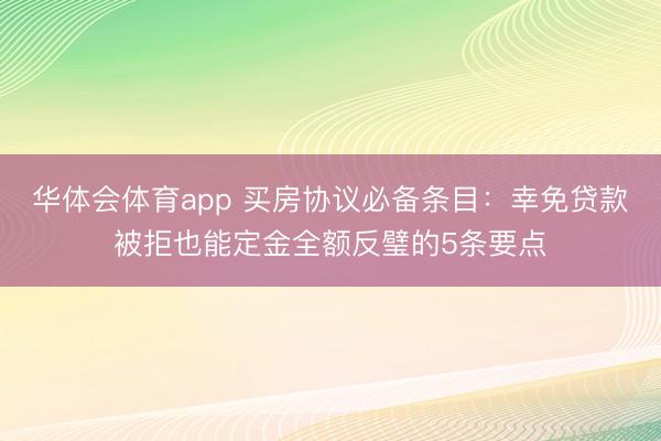 华体会体育app 买房协议必备条目：幸免贷款被拒也能定金全额反璧的5条要点