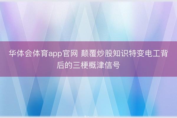 华体会体育app官网 颠覆炒股知识特变电工背后的三梗概津信号