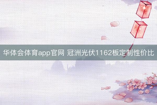 华体会体育app官网 冠洲光伏1162板定制性价比
