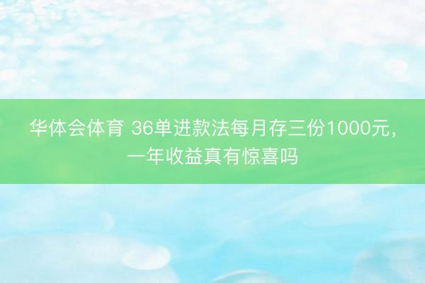 华体会体育 36单进款法每月存三份1000元，一年收益真有惊喜吗
