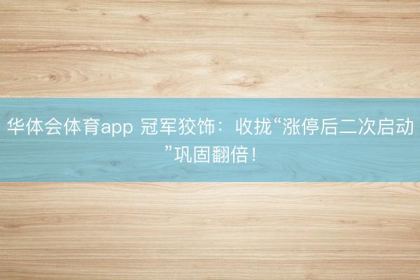 华体会体育app 冠军狡饰：收拢“涨停后二次启动”巩固翻倍！