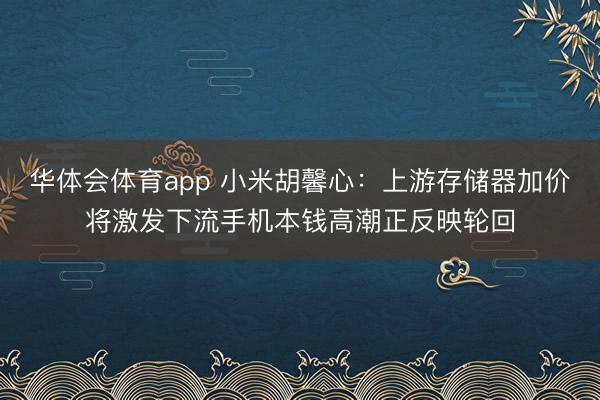 华体会体育app 小米胡馨心：上游存储器加价将激发下流手机本钱高潮正反映轮回