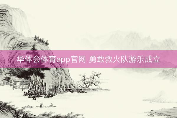 华体会体育app官网 勇敢救火队游乐成立