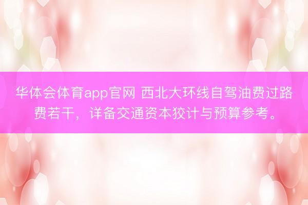 华体会体育app官网 西北大环线自驾油费过路费若干，详备交通资本狡计与预算参考。