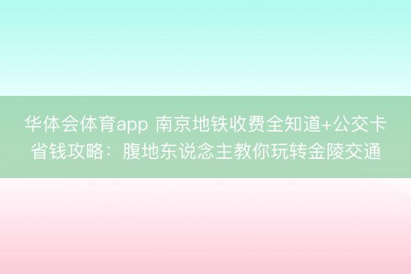 华体会体育app 南京地铁收费全知道+公交卡省钱攻略：腹地东说念主教你玩转金陵交通