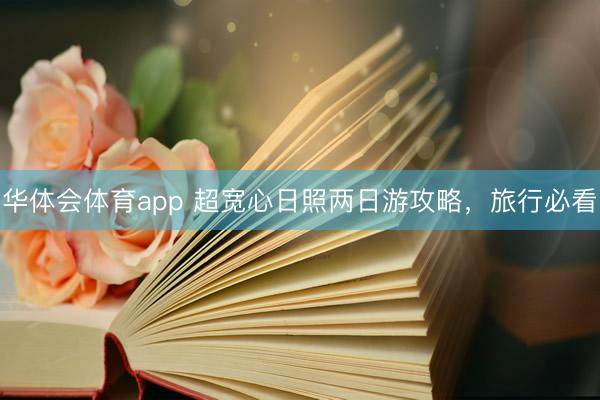 华体会体育app 超宽心日照两日游攻略，旅行必看
