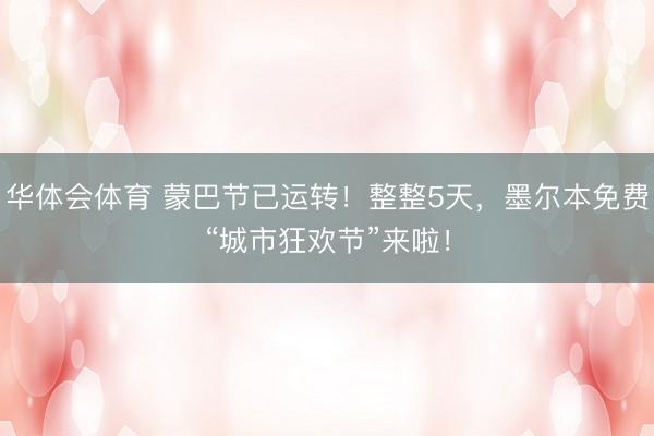华体会体育 蒙巴节已运转！整整5天，墨尔本免费“城市狂欢节”来啦！