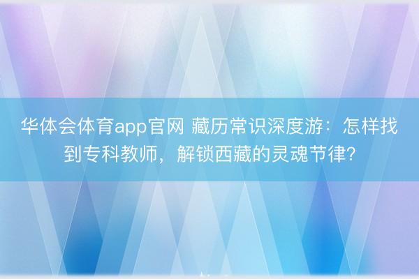 华体会体育app官网 藏历常识深度游：怎样找到专科教师，解锁西藏的灵魂节律？