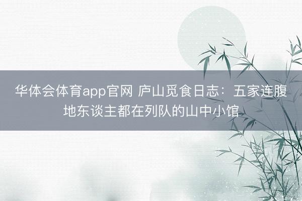 华体会体育app官网 庐山觅食日志：五家连腹地东谈主都在列队的山中小馆