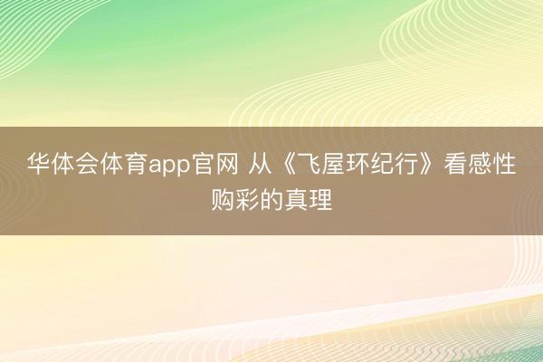 华体会体育app官网 从《飞屋环纪行》看感性购彩的真理