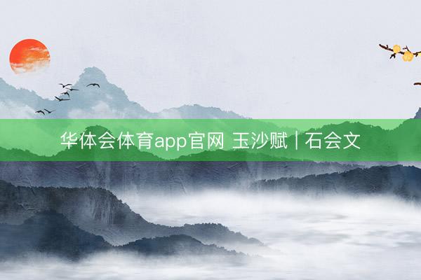 华体会体育app官网 玉沙赋 | 石会文