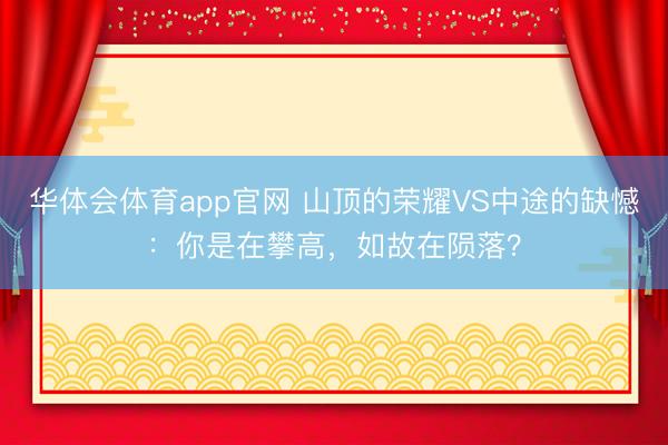 华体会体育app官网 山顶的荣耀VS中途的缺憾：你是在攀高，如故在陨落？