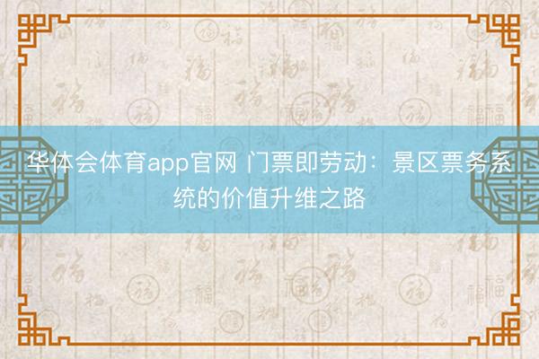 华体会体育app官网 门票即劳动：景区票务系统的价值升维之路