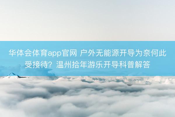 华体会体育app官网 户外无能源开导为奈何此受接待？温州拾年游乐开导科普解答
