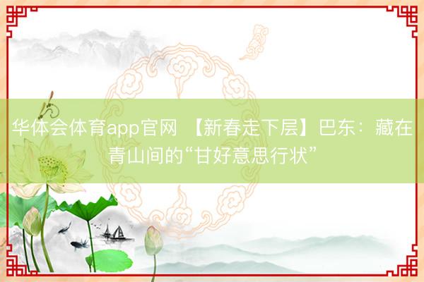 华体会体育app官网 【新春走下层】巴东：藏在青山间的“甘好意思行状”