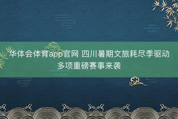 华体会体育app官网 四川暑期文旅耗尽季驱动多项重磅赛事来袭