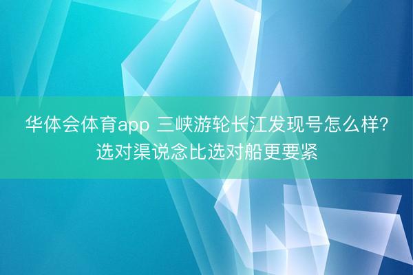 华体会体育app 三峡游轮长江发现号怎么样？选对渠说念比选对船更要紧