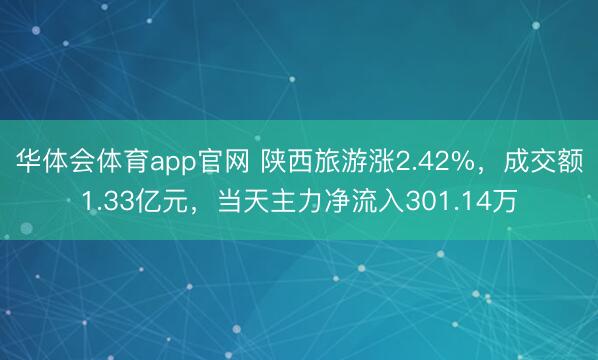 华体会体育app官网 陕西旅游涨2.42%，成交额1.33亿元，当天主力净流入301.14万