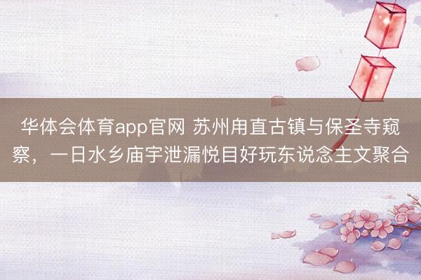 华体会体育app官网 苏州甪直古镇与保圣寺窥察，一日水乡庙宇泄漏悦目好玩东说念主文聚合