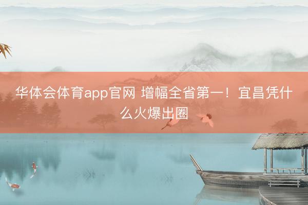 华体会体育app官网 增幅全省第一！宜昌凭什么火爆出圈