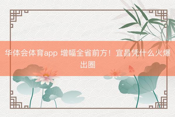 华体会体育app 增幅全省前方！宜昌凭什么火爆出圈