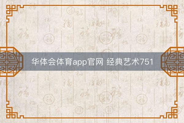 华体会体育app官网 经典艺术751